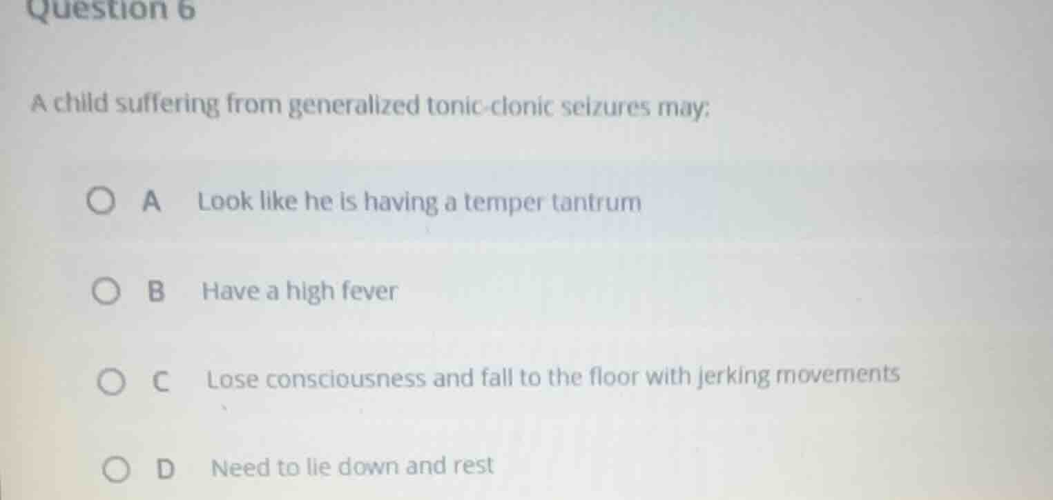 question 6 a child suffering from generalized tonic-clonic seizures may…