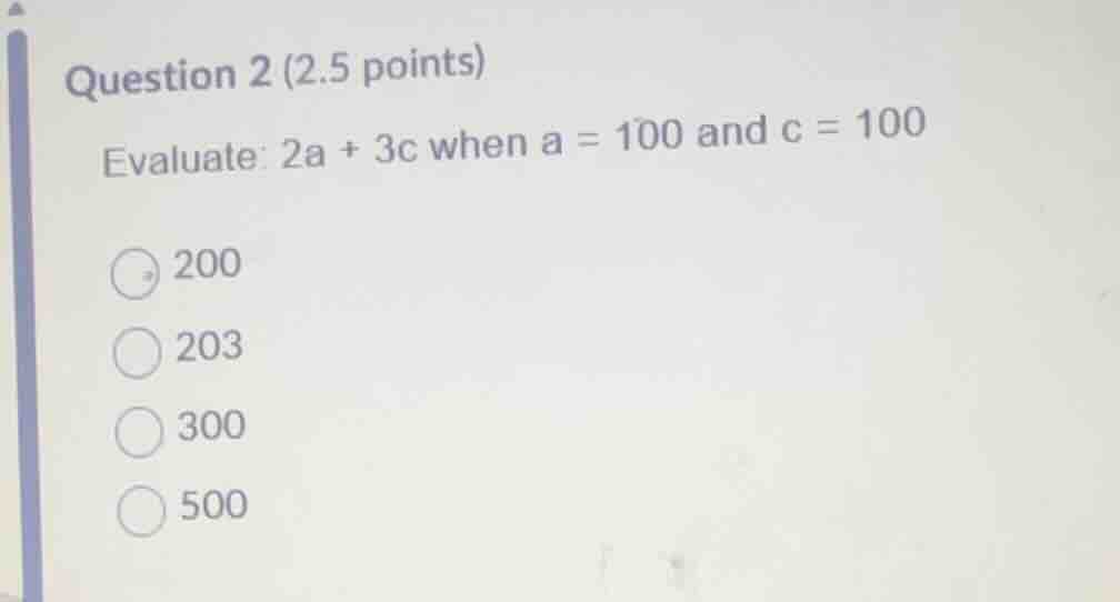 question 2 (2.5 points) evaluate: \\(2a + 3c\\) when \\(a = 100\\) and …