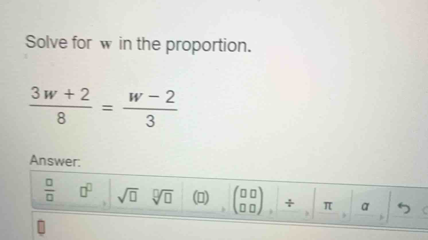 solve for w in the proportion. \\\\frac{3w + 2}{8} = \\frac{w - 2}{3}\\…