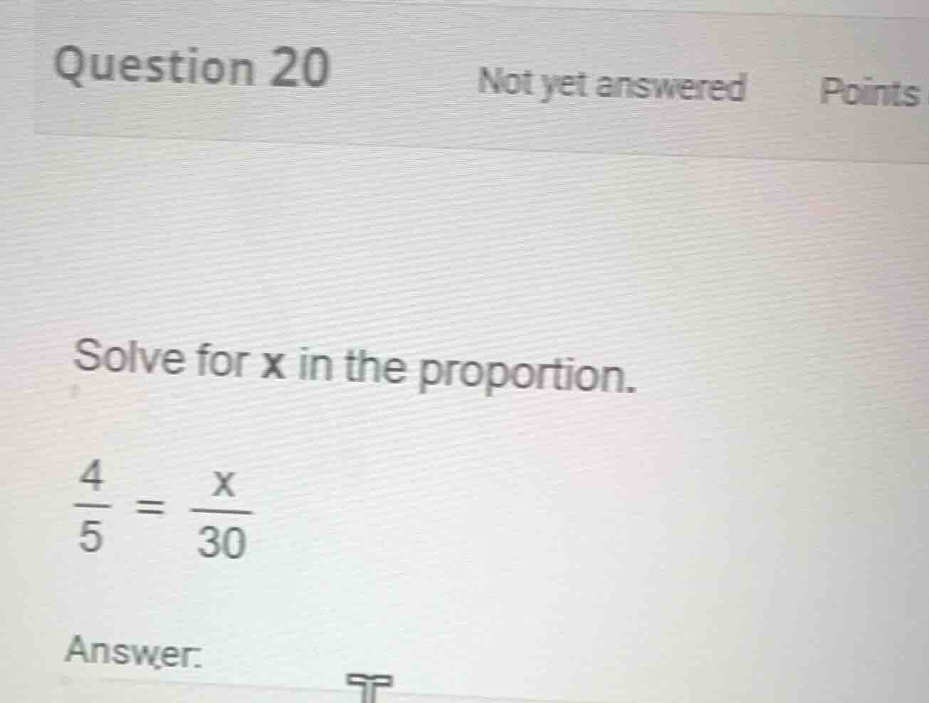 solve for x in the proportion. \\\\frac{4}{5} = \\frac{x}{30}\\