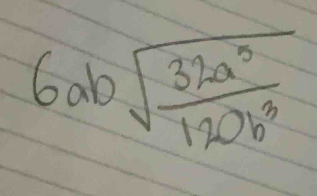 \\6ab \\sqrt{\\frac{32a^5}{120b^3}}\\