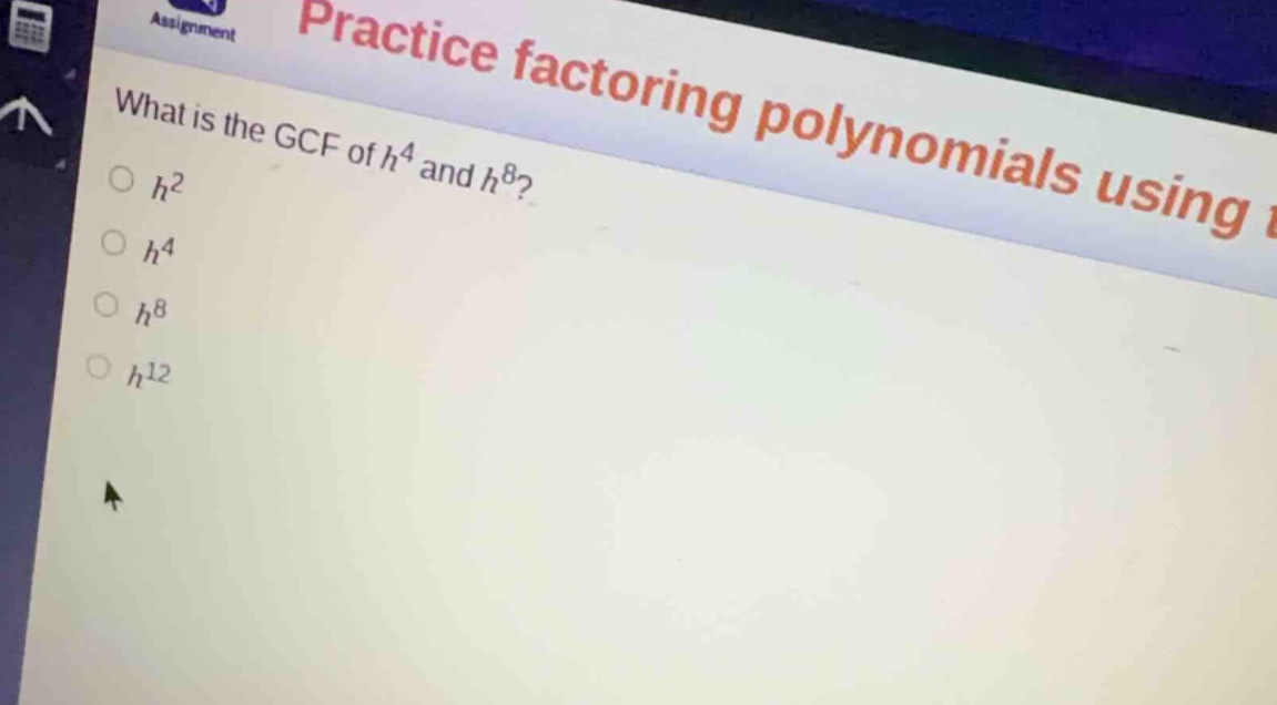 practice factoring polynomials using what is the gcf of \\(h^4\\) and \…