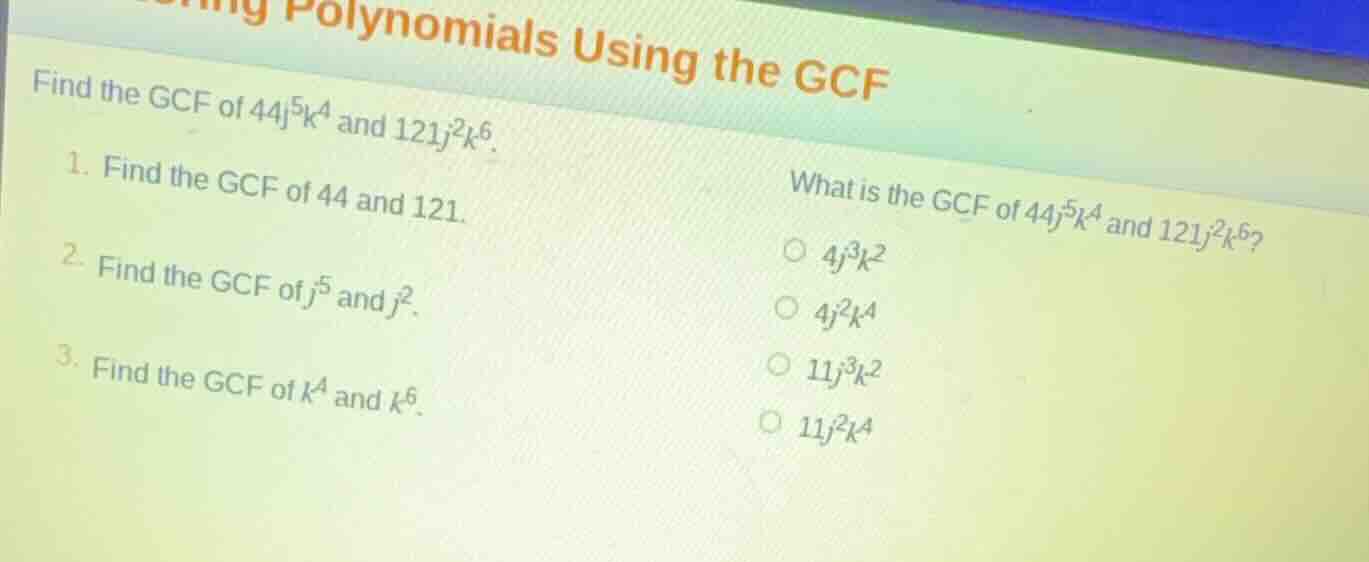 find the gcf of \\(44j^5k^4\\) and \\(121j^2k^6\\). 1. find the gcf of …