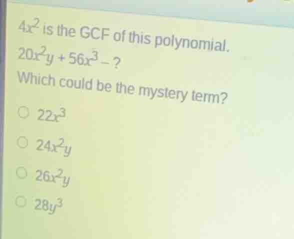 \\(4x^2\\) is the gcf of this polynomial. \\(20x^2y + 56x^3 - ?\\) whic…
