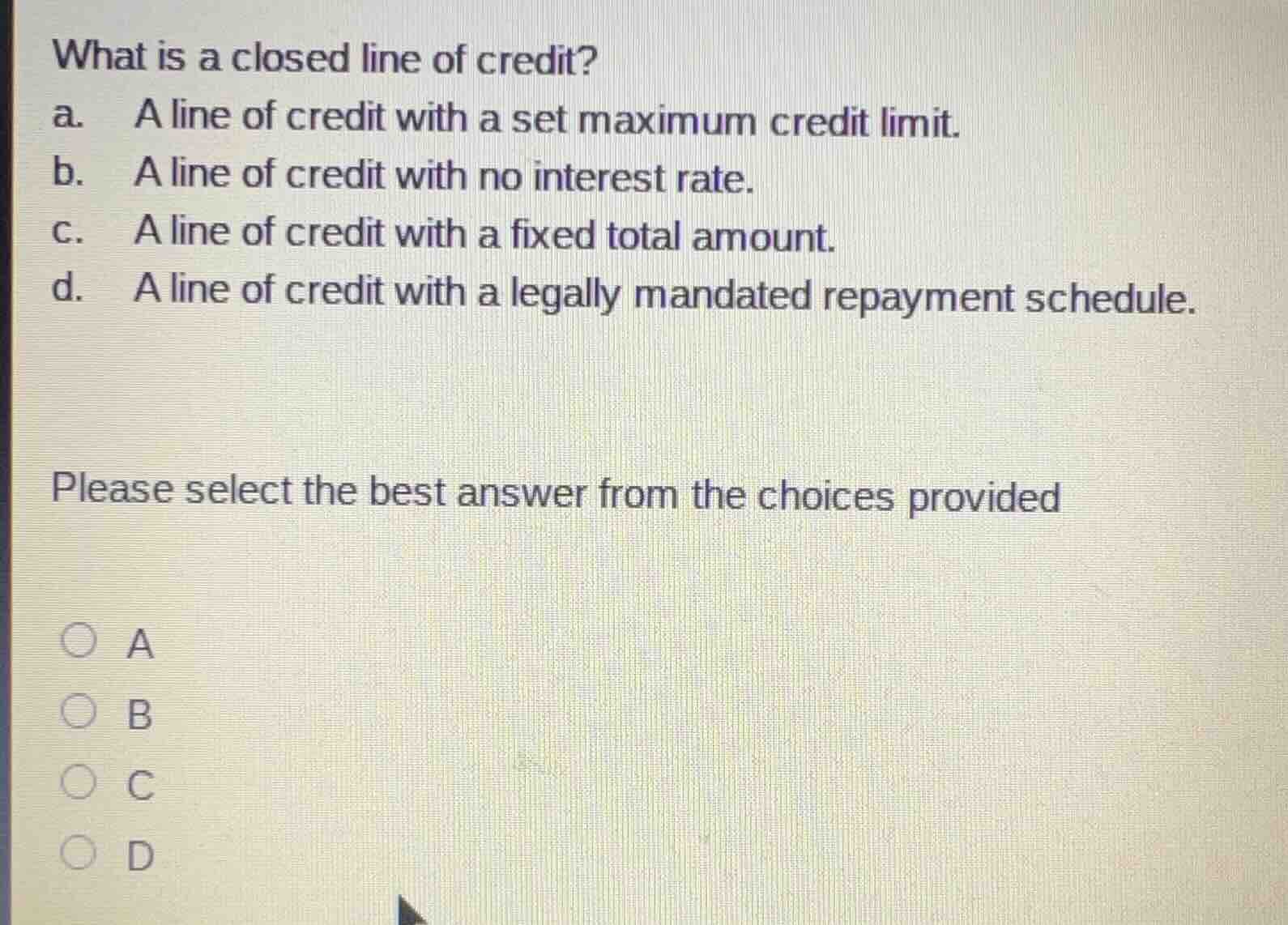 what is a closed line of credit? a. a line of credit with a set maximum…