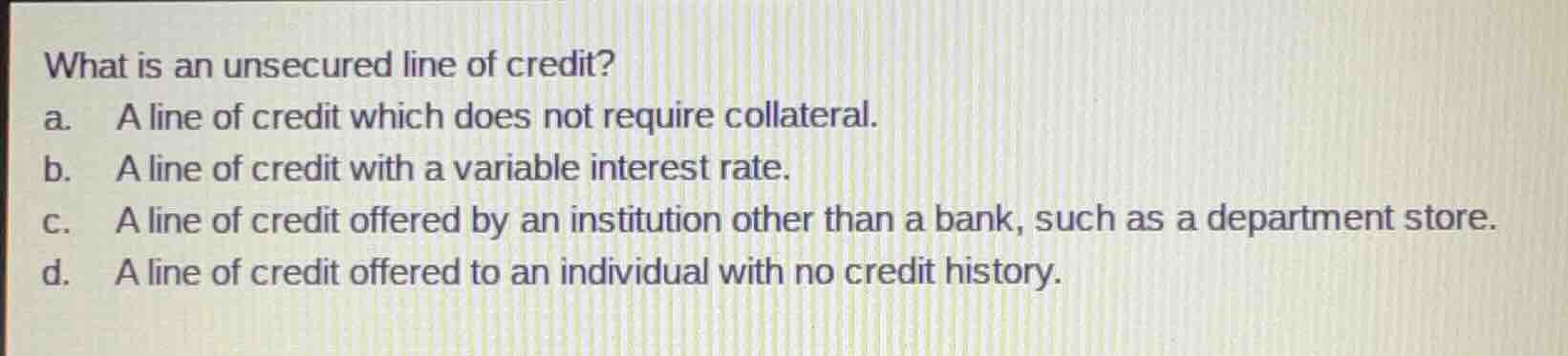 what is an unsecured line of credit? a. a line of credit which does not…