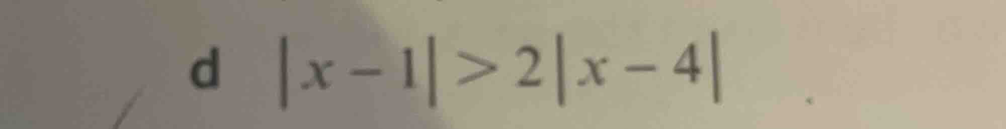 d \\(|x - 1| > 2|x - 4|\\)