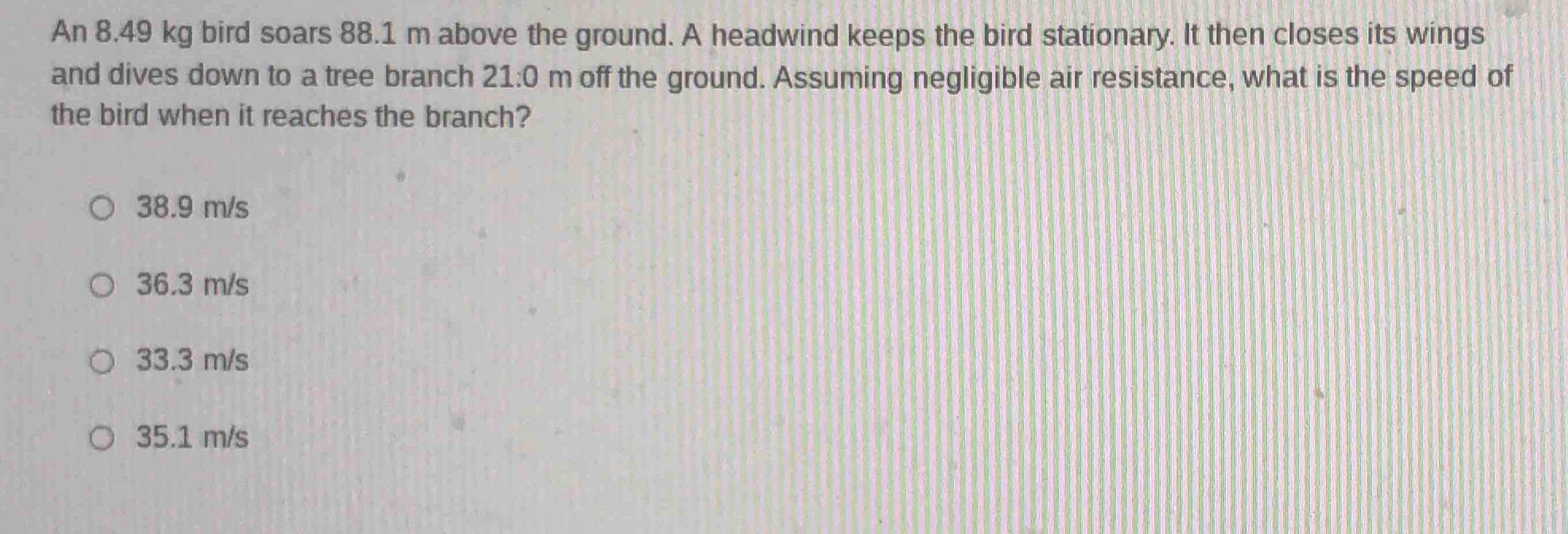 an 8.49 kg bird soars 88.1 m above the ground. a headwind keeps the bir…