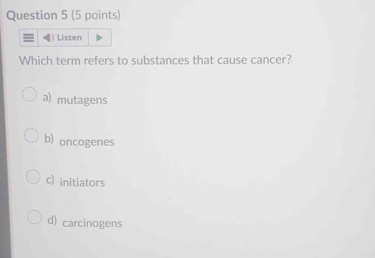 question 5 (5 points) which term refers to substances that cause cancer…