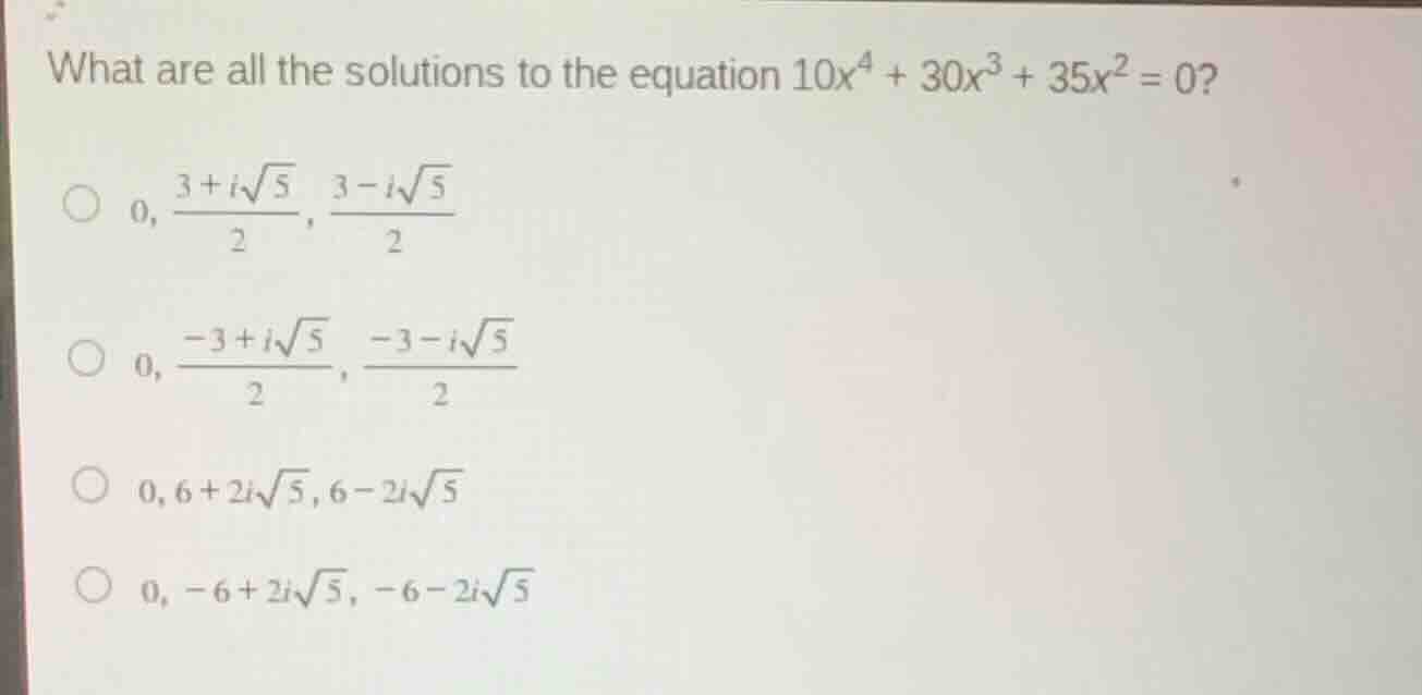 what are all the solutions to the equation (10x^4 + 30x^3 + 35x^2 = 0)?…