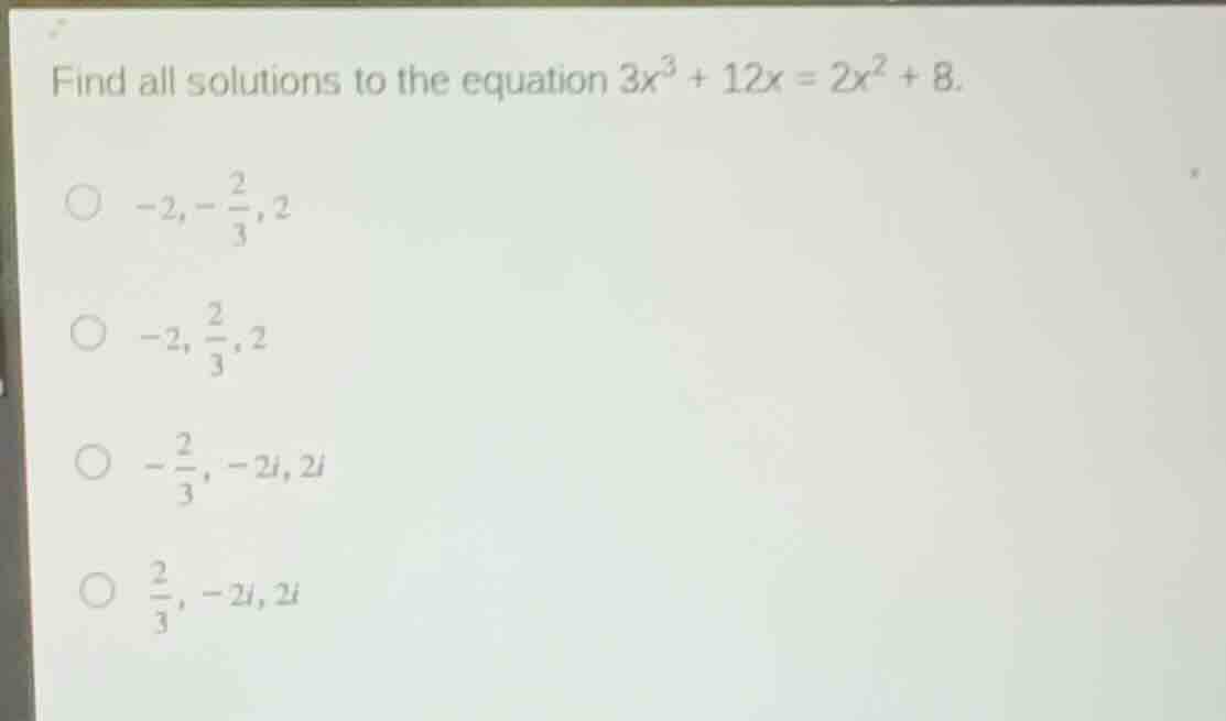 find all solutions to the equation (3x^3 + 12x = 2x^2 + 8). * (-2, -\fr…