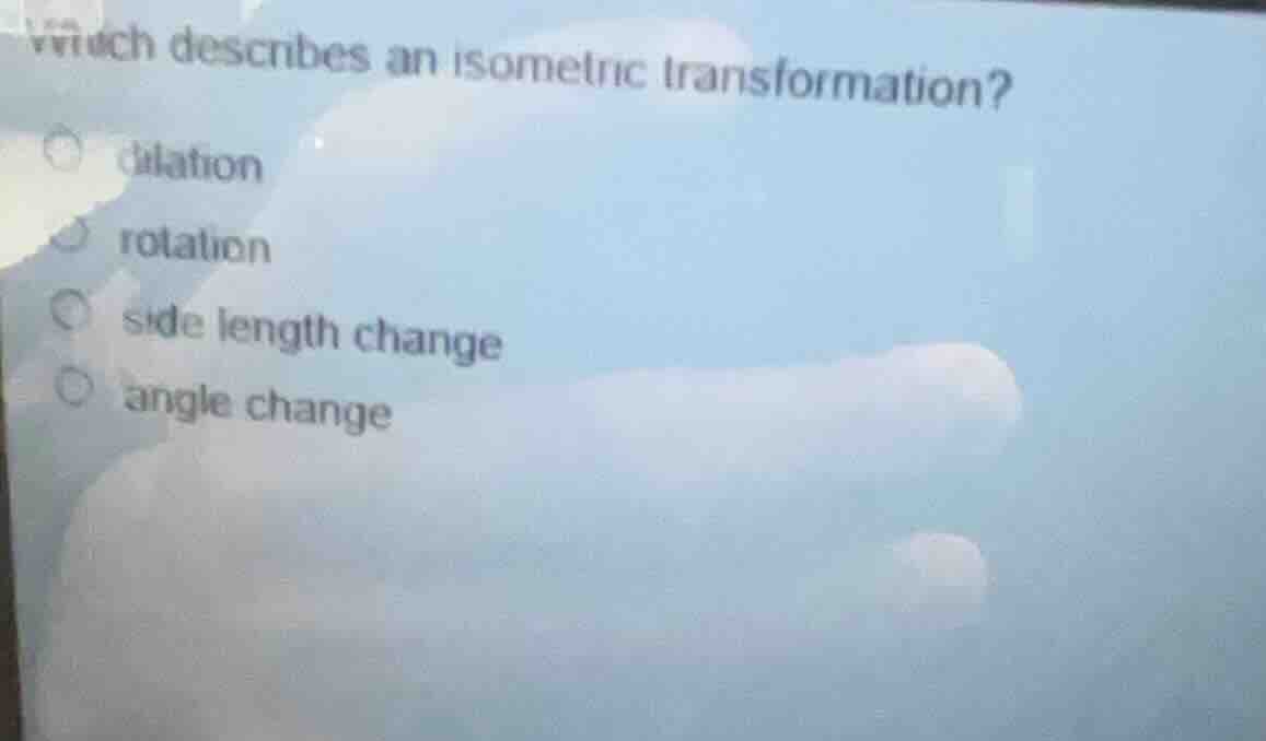 which describes an isometric transformation? dilation rotation side len…