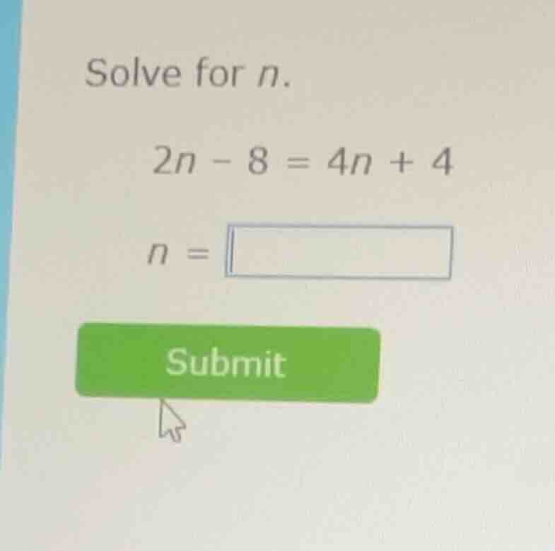 solve for (n). (2n - 8 = 4n + 4) (n =)