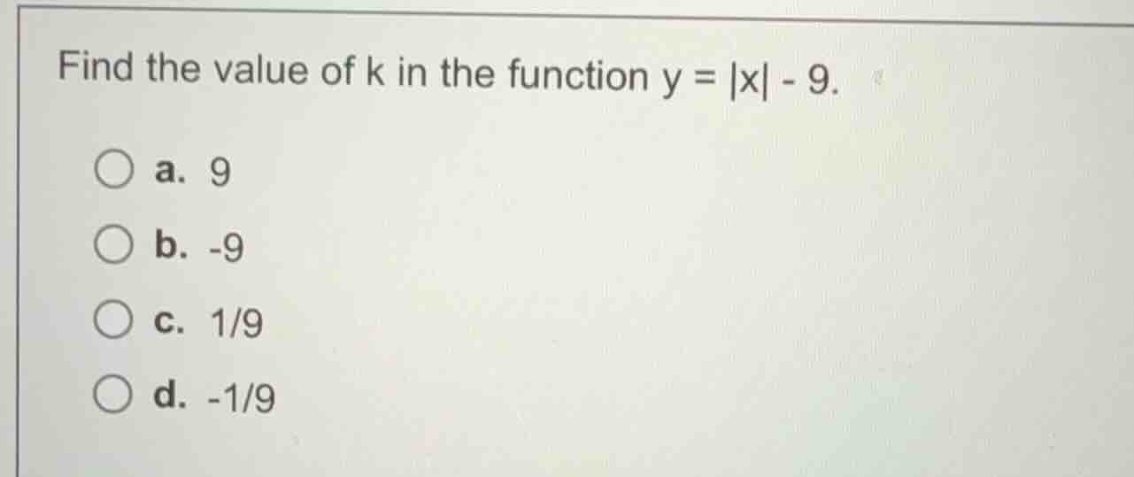 find the value of k in the function \\(y = |x| - 9\\). a. 9 b. -9 c. 1/…