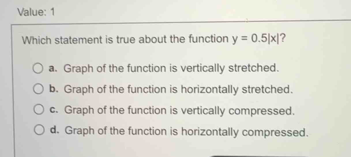 value: 1 which statement is true about the function \\(y = 0.5|x|\\)? a…