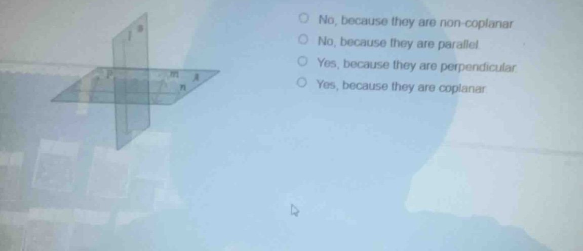 no, because they are non-coplanar no, because they are parallel yes, be…