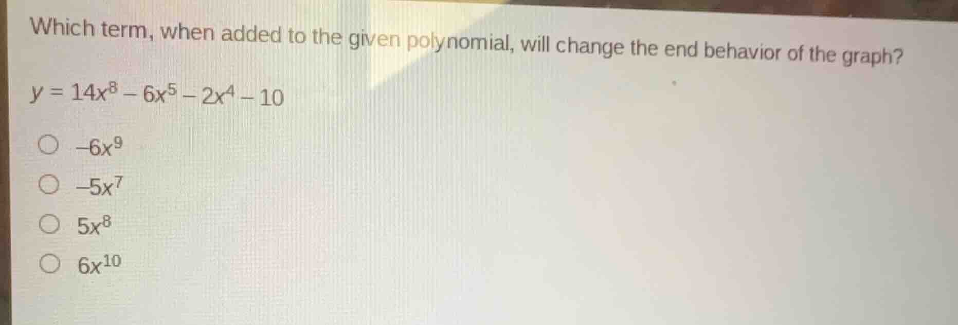 which term, when added to the given polynomial, will change the end beh…