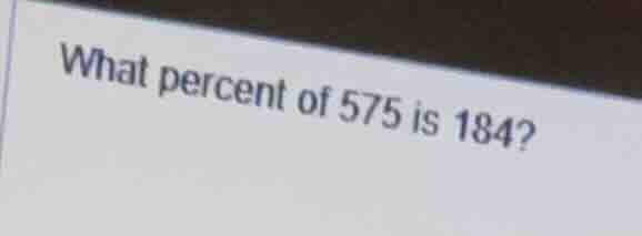 what percent of 575 is 184?