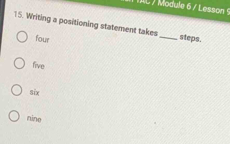 15. writing a positioning statement takes ______ steps. four five six n…