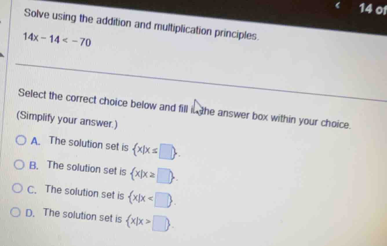 solve using the addition and multiplication principles. (14x - 14 < -70…