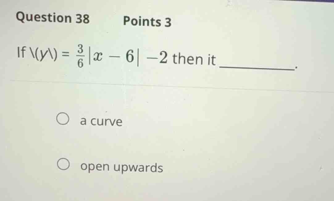 question 38 points 3 if \\(y\\) = \\frac{3}{6}|x - 6| - 2 then it _____…