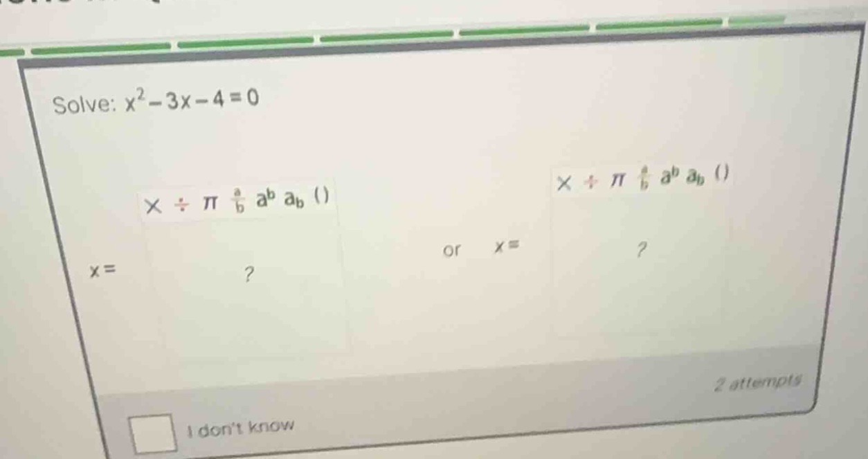 solve: \\(x^2 - 3x - 4 = 0\\) \\(x =\\) ? or \\(x =\\) ?