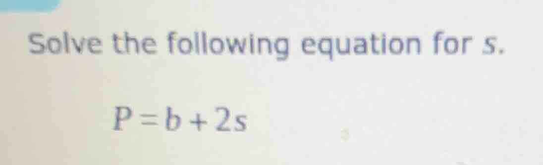 solve the following equation for (s). (p = b + 2s)