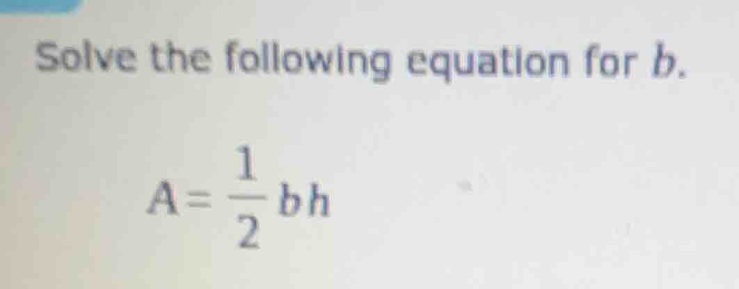 solve the following equation for (b). (a = \\frac{1}{2}bh)
