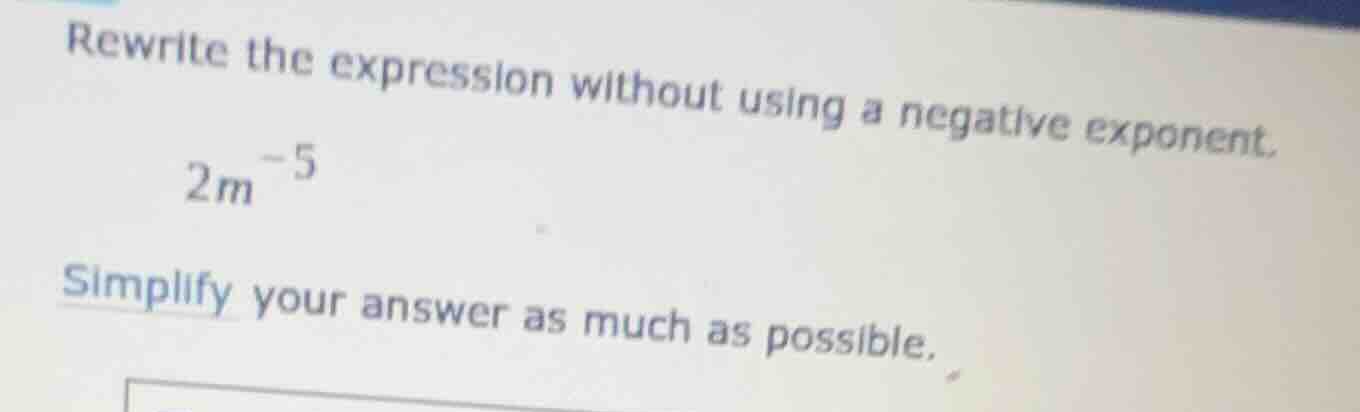 rewrite the expression without using a negative exponent. \\2m^{-5}\\ s…