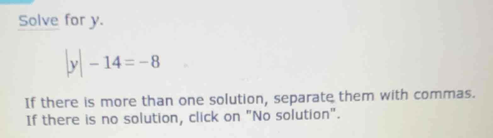solve for \\(y\\). \\|y| - 14 = -8\\ if there is more than one solution…