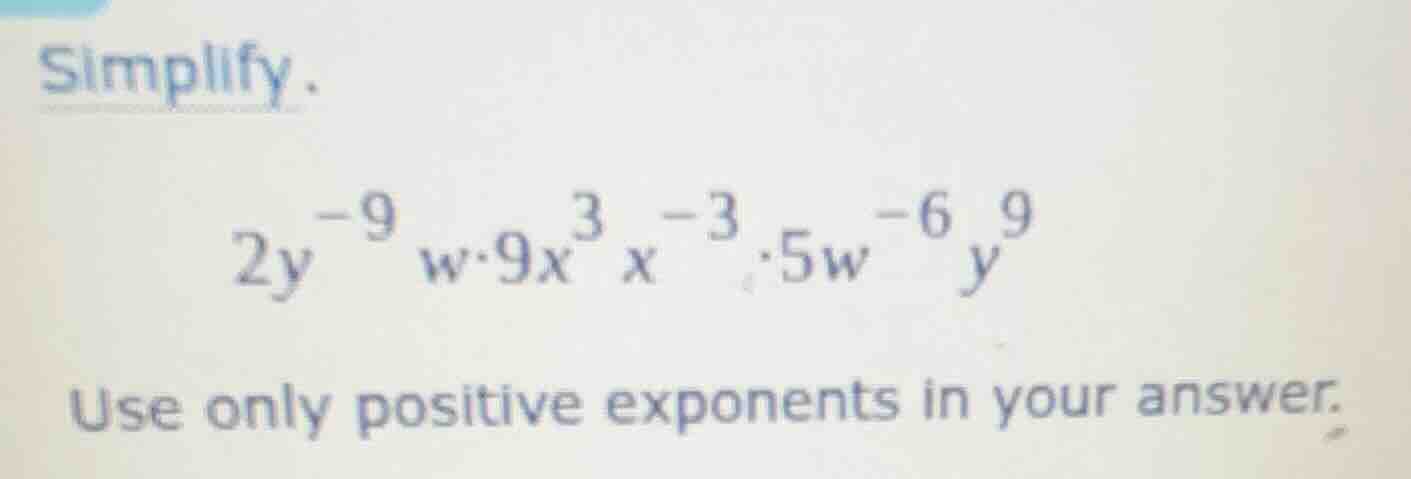 simplify. \\2y^{-9} w \\cdot 9x^3 x^{-3} \\cdot 5w^{-6} y^9\\ use only …