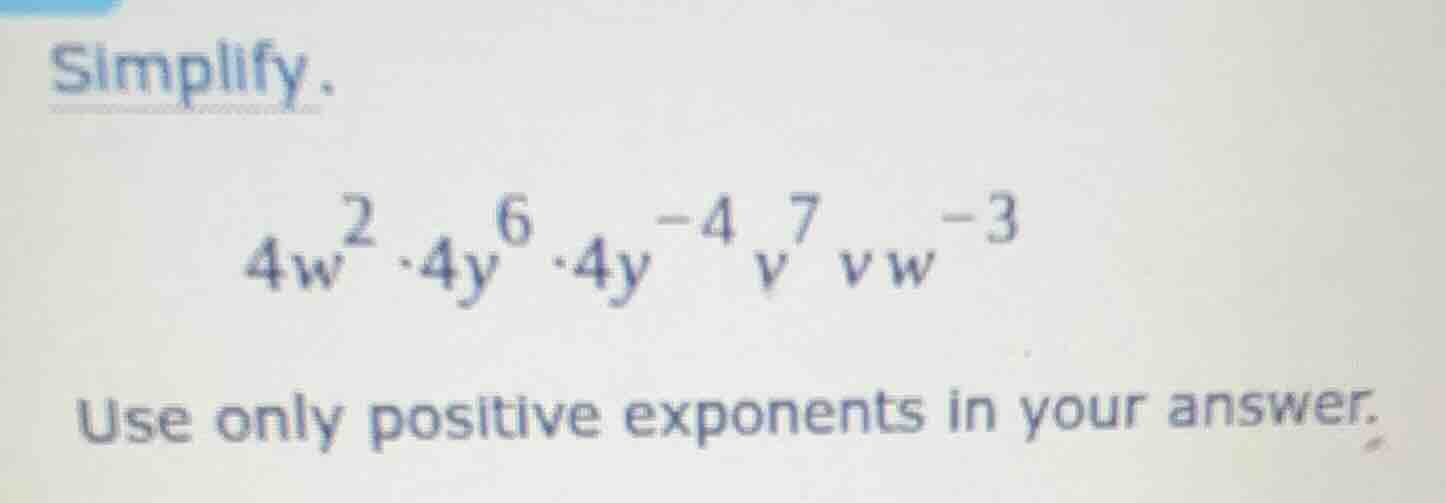 simplify. \\4w^2 \\cdot 4y^6 \\cdot 4y^{-4} v^7 v w^{-3}\\ use only pos…