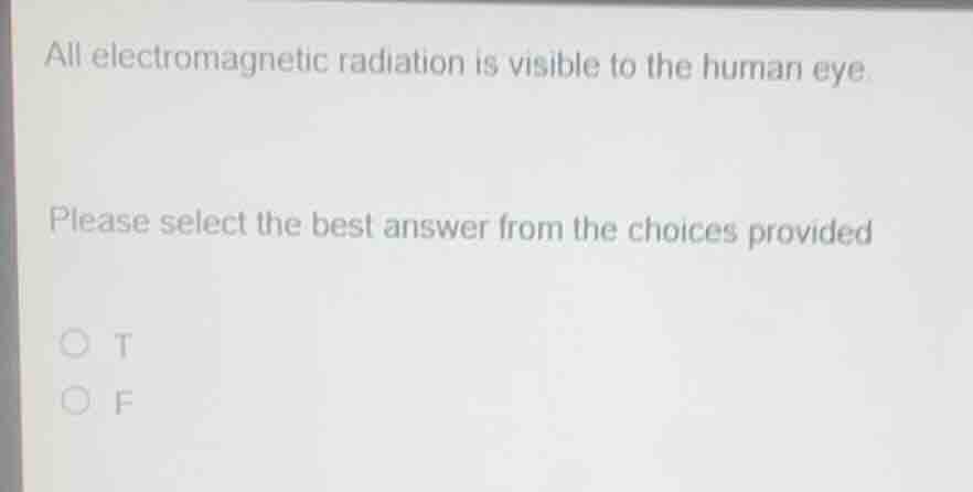 all electromagnetic radiation is visible to the human eye. please selec…