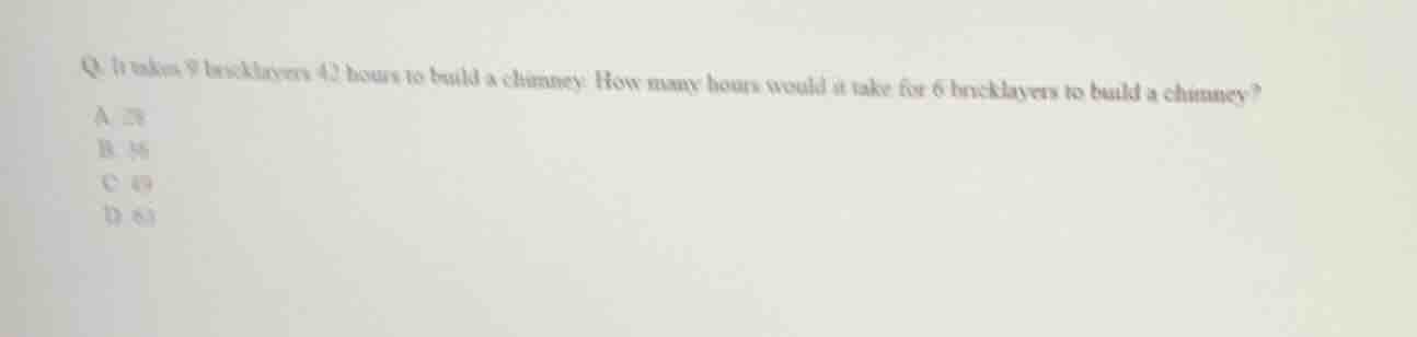 q. it takes 9 bricklayers 42 hours to build a chimney. how many hours w…