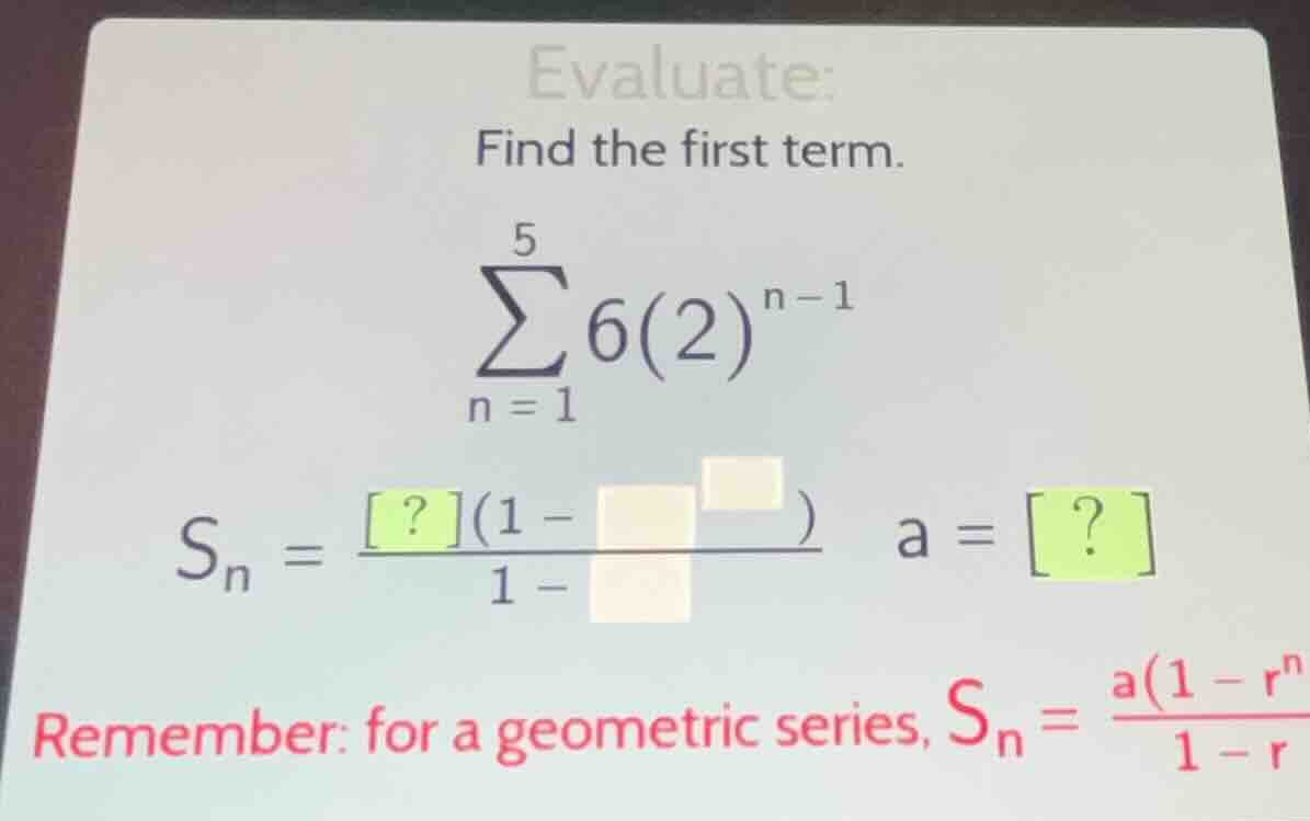 evaluate: find the first term. \\\\sum_{n=1}^{5} 6(2)^{n-1}\\ \\s_n = \…