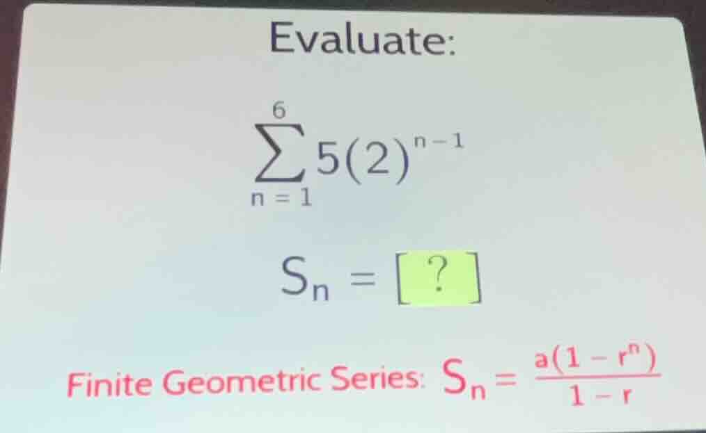 evaluate: \\\\sum_{n=1}^{6} 5(2)^{n-1}\\ \\s_n = ?\\ finite geometric s…