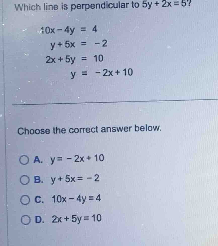 which line is perpendicular to \\(5y + 2x = 5\\)? \\(10x - 4y = 4\\) \\…