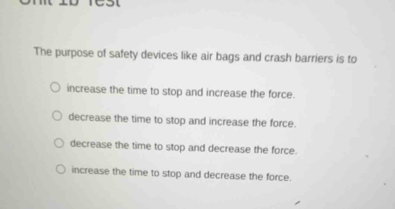 the purpose of safety devices like air bags and crash barriers is to - …