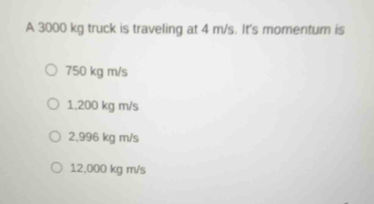 a 3000 kg truck is traveling at 4 m/s. its momentum is \\(750\\text{ kg…