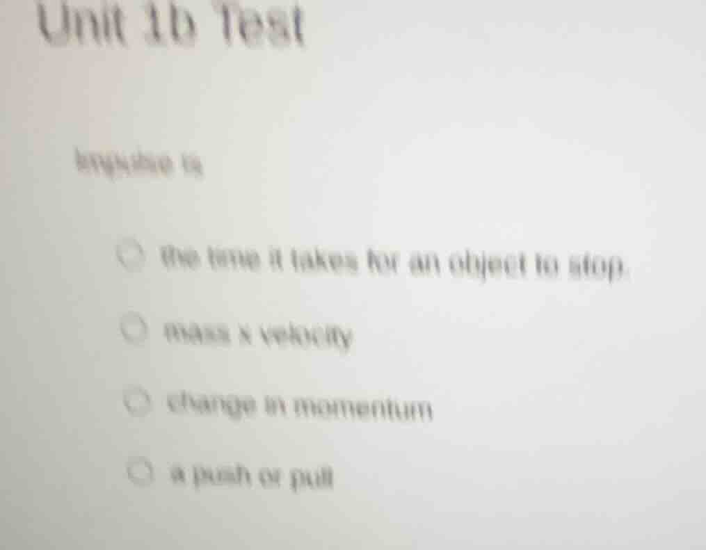 unit 1b test impulse is - the time it takes for an object to stop - mas…