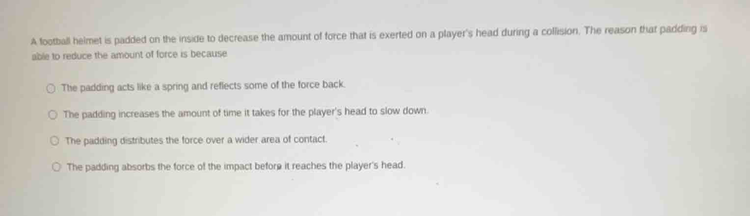 a football helmet is padded on the inside to decrease the amount of for…