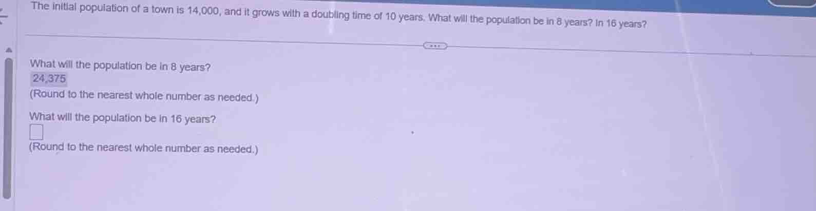 the initial population of a town is 14,000, and it grows with a doublin…