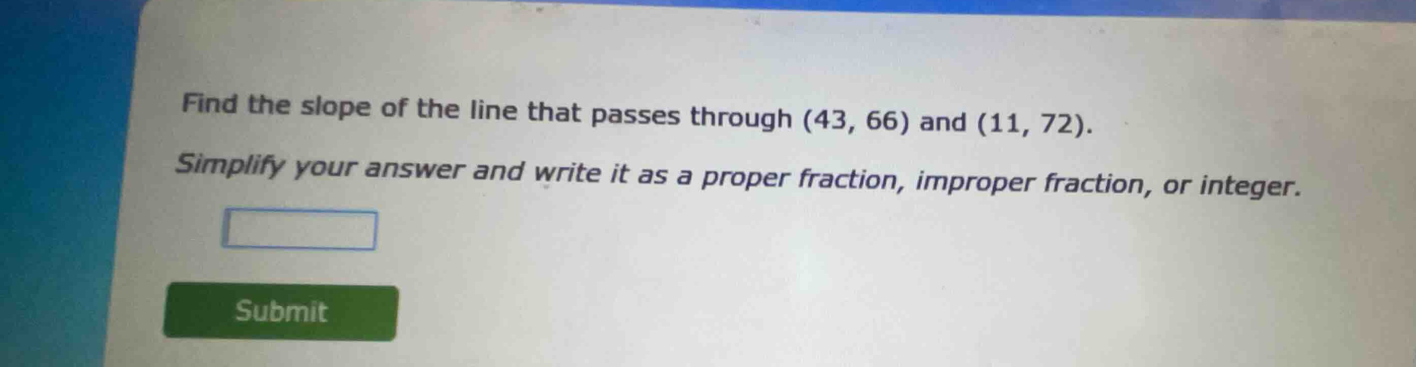 find the slope of the line that passes through (43, 66) and (11, 72). s…