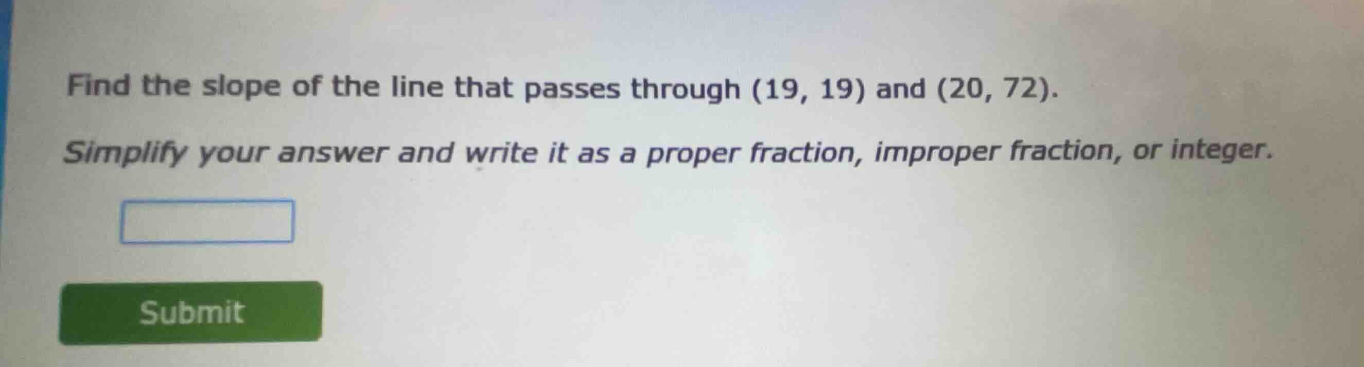 find the slope of the line that passes through (19, 19) and (20, 72). s…