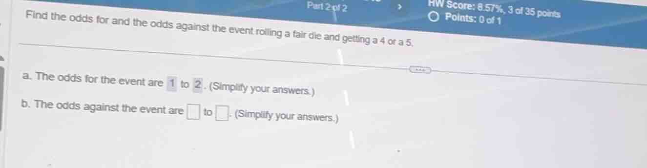 find the odds for and the odds against the event rolling a fair die and…