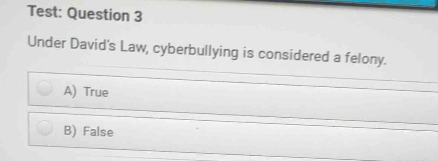 test: question 3 under davids law, cyberbullying is considered a felony…