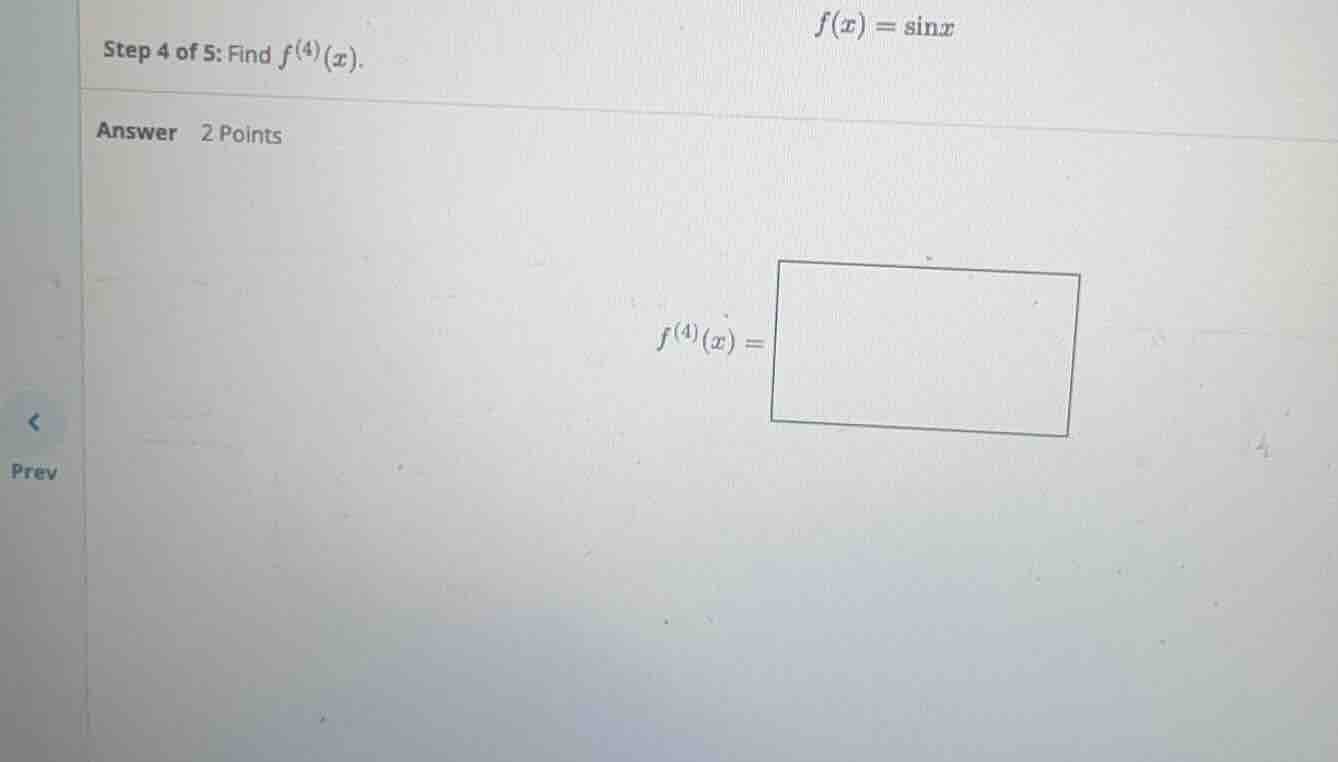 step 4 of 5: find \\(f^{(4)}(x)\\). \\(f(x) = \\sin x\\) answer 2 point…