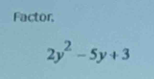 factor. \\2y^2 - 5y + 3\\