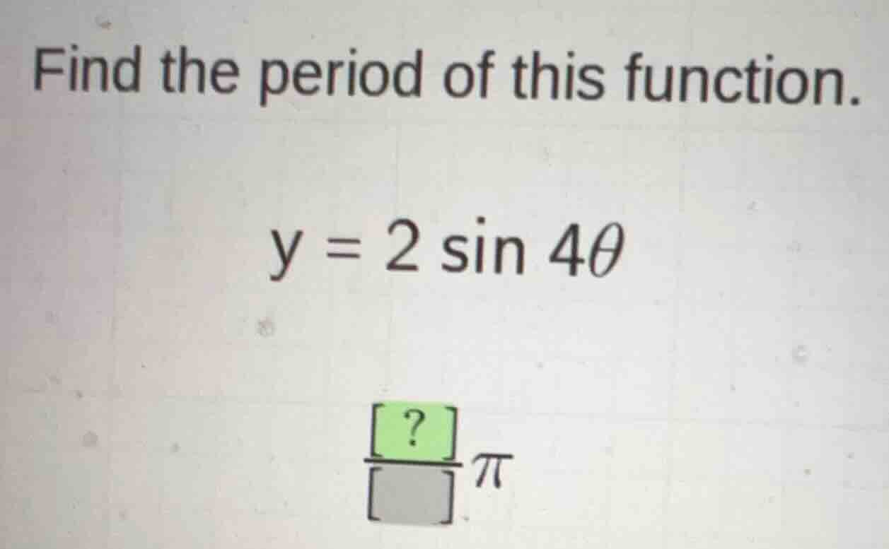 find the period of this function. \\y = 2 \\sin 4\\theta\\ \\\\frac{?}{…