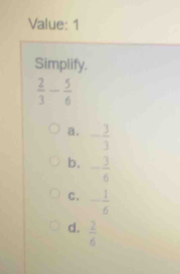 value: 1 simplify. \\(\\frac{2}{3} - \\frac{5}{6}\\) a. \\(-\\frac{3}{3…